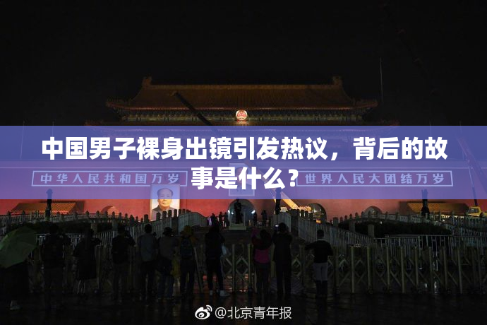 中国男子裸身出镜引发热议，背后的故事是什么？