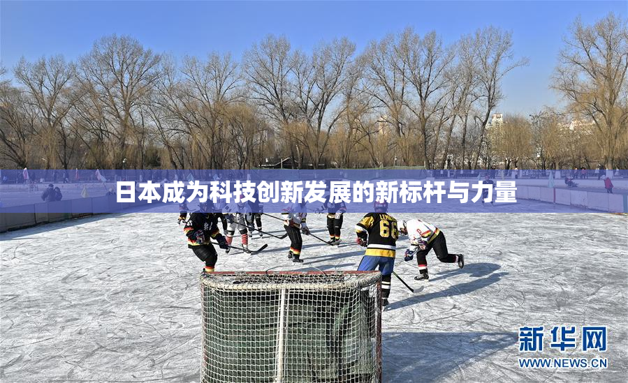 日本成为科技创新发展的新标杆与力量
