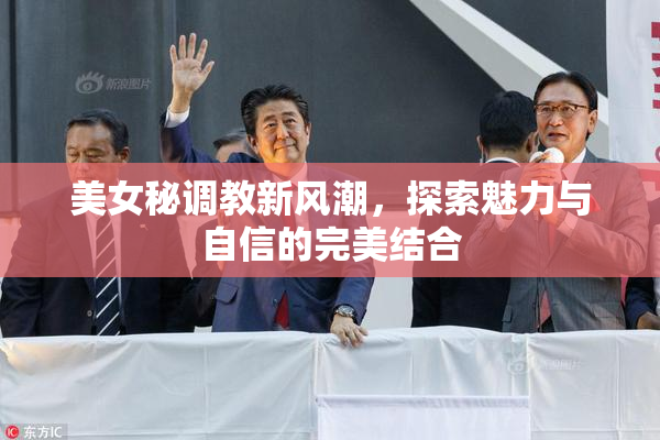 美女秘调教新风潮，探索魅力与自信的完美结合