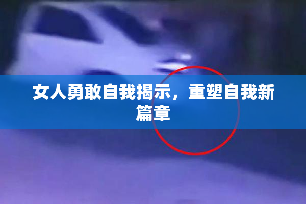 女人勇敢自我揭示，重塑自我新篇章