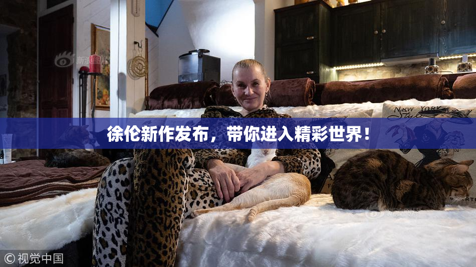 徐伦新作发布，带你进入精彩世界！