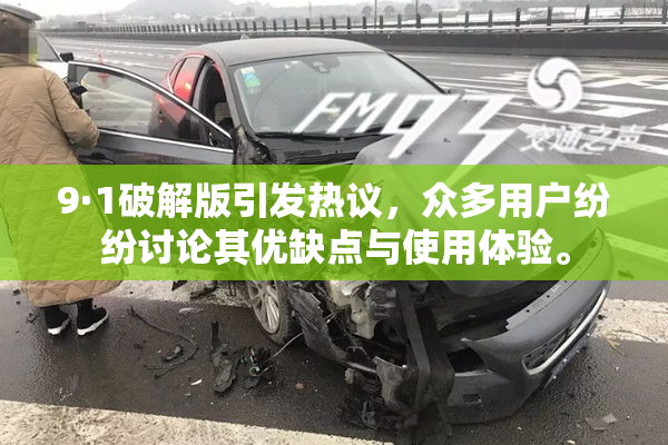 9·1破解版引发热议，众多用户纷纷讨论其优缺点与使用体验。
