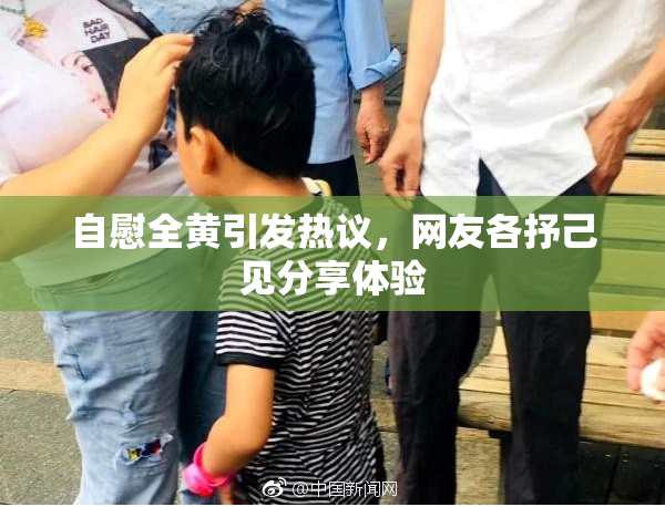 自慰全黄引发热议，网友各抒己见分享体验