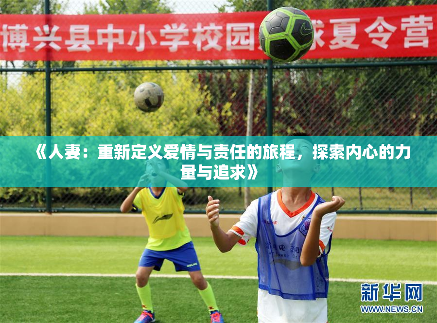 《人妻：重新定义爱情与责任的旅程，探索内心的力量与追求》