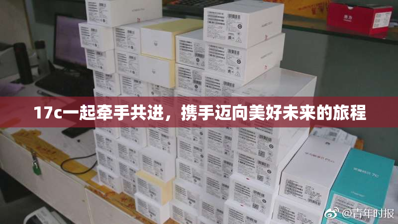 17c一起牵手共进，携手迈向美好未来的旅程