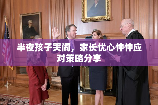 半夜孩子哭闹，家长忧心忡忡应对策略分享