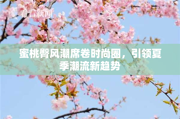 蜜桃臀风潮席卷时尚圈，引领夏季潮流新趋势