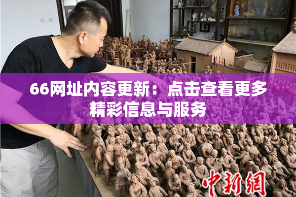 66网址内容更新：点击查看更多精彩信息与服务
