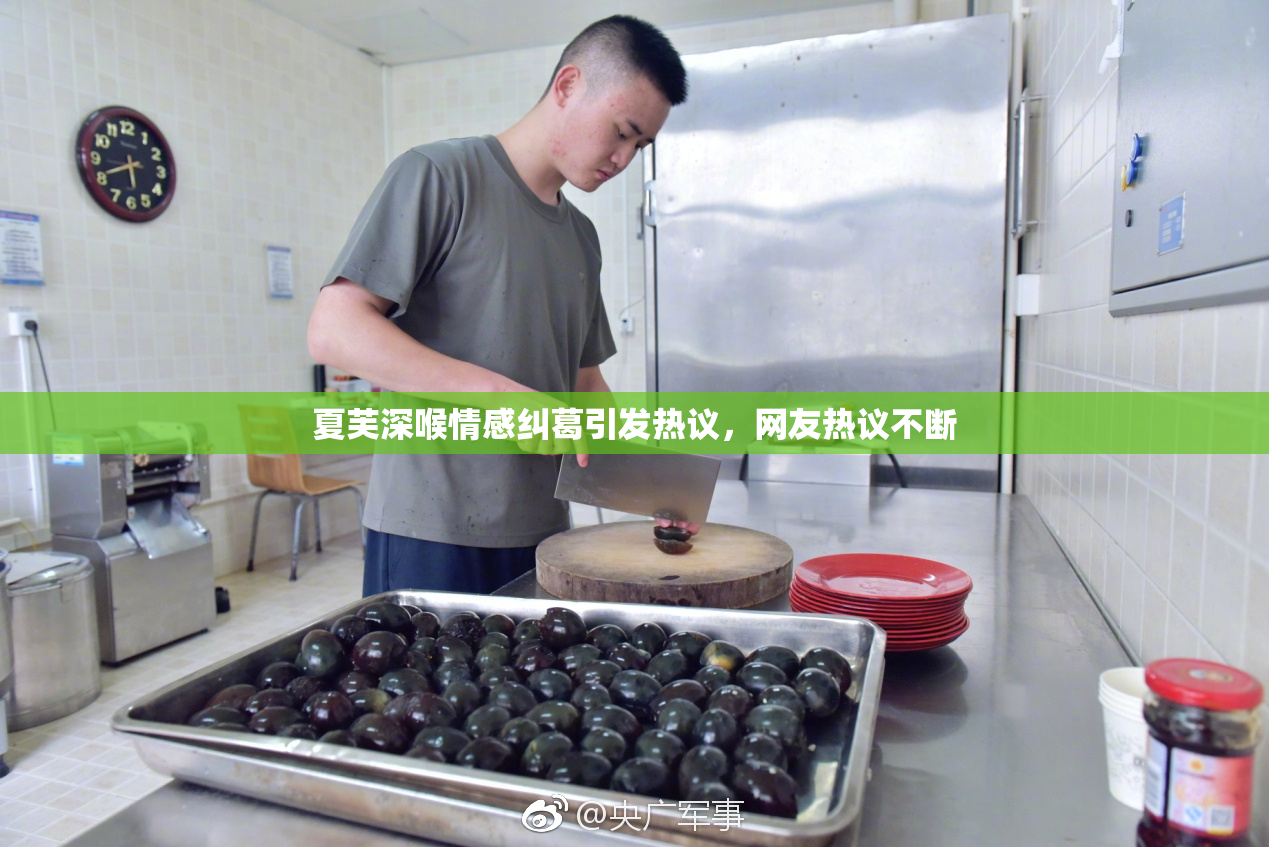 夏芙深喉情感纠葛引发热议，网友热议不断