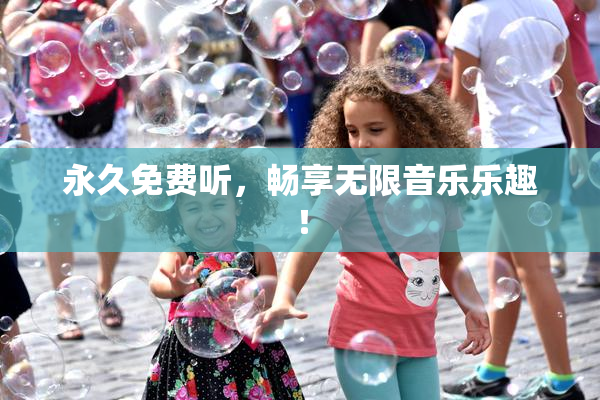 永久免费听，畅享无限音乐乐趣！