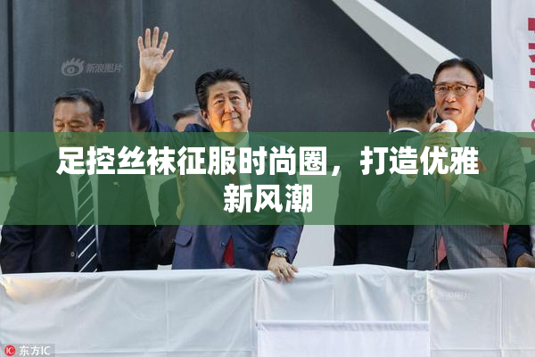 足控丝袜征服时尚圈，打造优雅新风潮