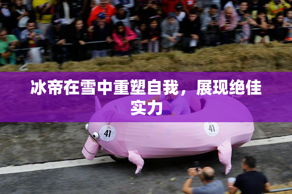 冰帝在雪中重塑自我，展现绝佳实力