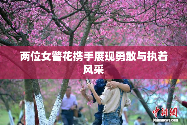 两位女警花携手展现勇敢与执着风采
