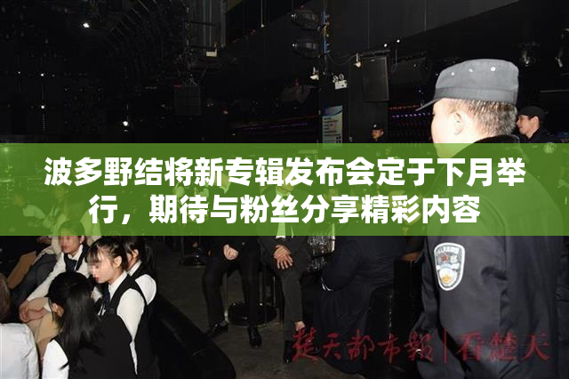 波多野结将新专辑发布会定于下月举行，期待与粉丝分享精彩内容