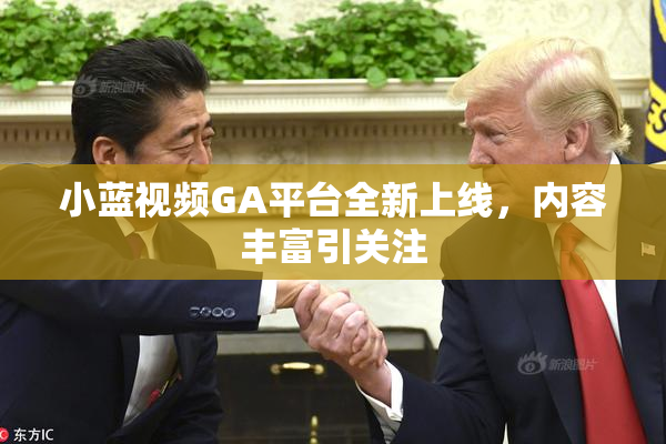 小蓝视频GA平台全新上线，内容丰富引关注
