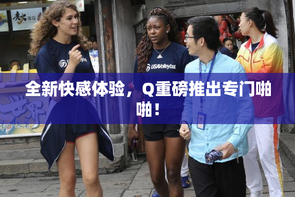 全新快感体验，Q重磅推出专门啪啪！