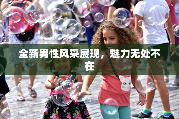 全新男性风采展现，魅力无处不在