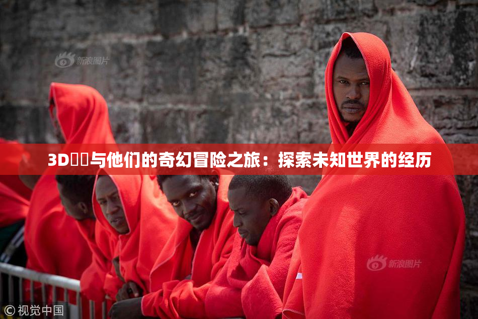 3D姉弚与他们的奇幻冒险之旅：探索未知世界的经历