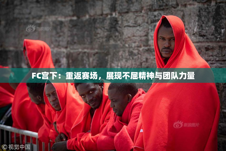 FC宫下：重返赛场，展现不屈精神与团队力量