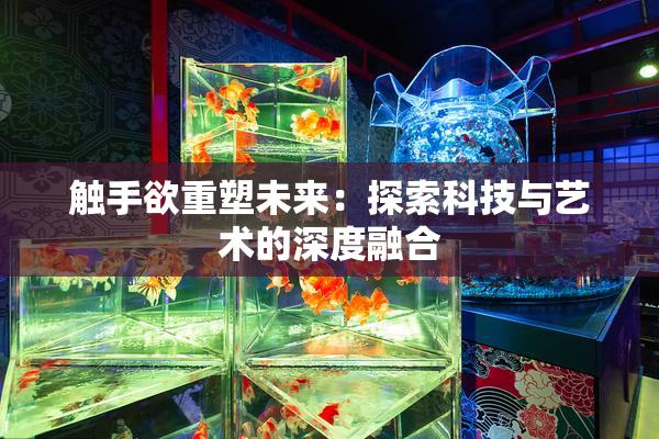 触手欲重塑未来：探索科技与艺术的深度融合