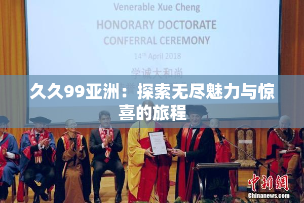 久久99亚洲：探索无尽魅力与惊喜的旅程