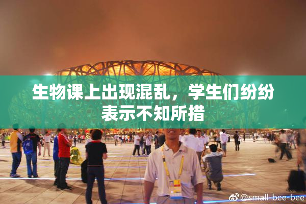 生物课上出现混乱，学生们纷纷表示不知所措