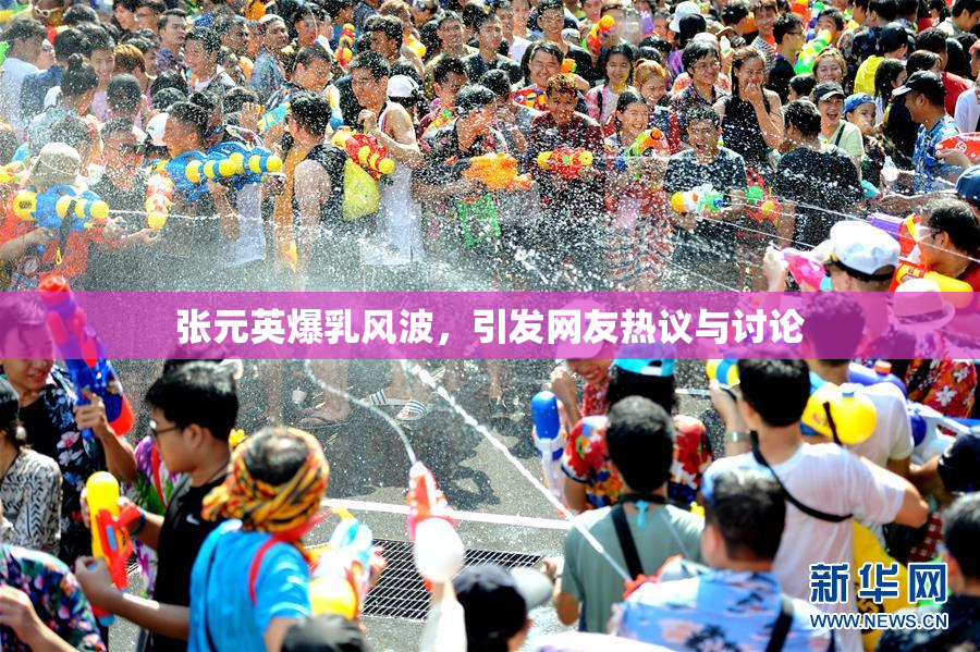 张元英爆乳风波，引发网友热议与讨论