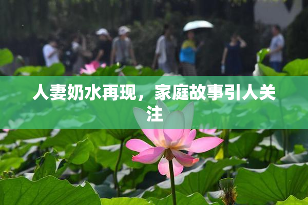 人妻奶水再现，家庭故事引人关注