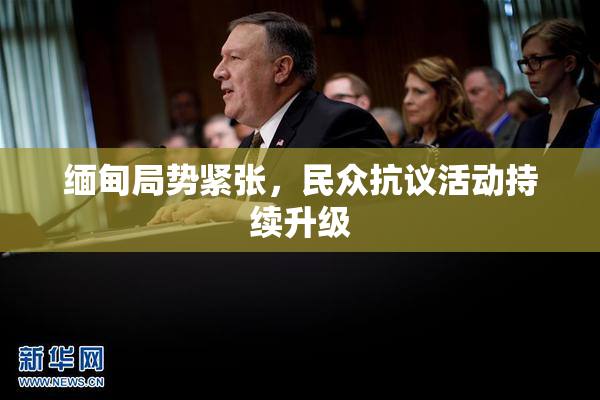 缅甸局势紧张，民众抗议活动持续升级