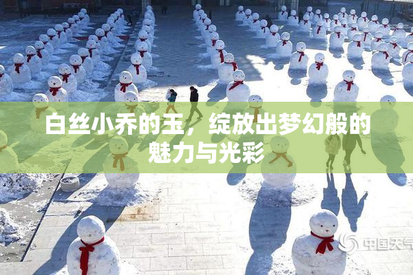 白丝小乔的玉，绽放出梦幻般的魅力与光彩