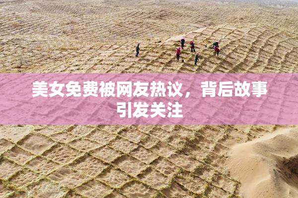 美女免费被网友热议，背后故事引发关注
