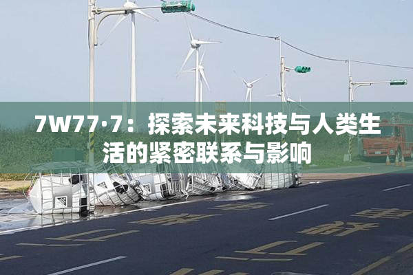 7W77·7：探索未来科技与人类生活的紧密联系与影响