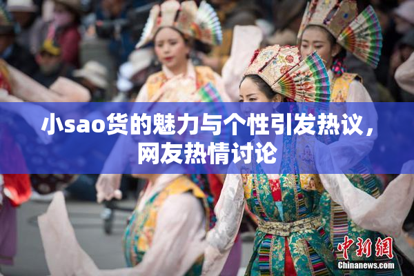 小sao货的魅力与个性引发热议，网友热情讨论