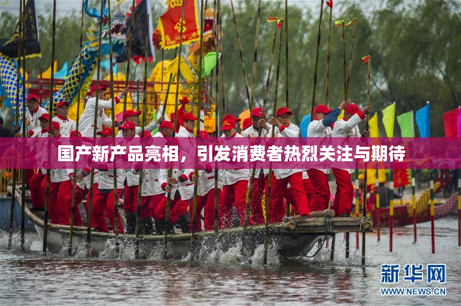 国产新产品亮相，引发消费者热烈关注与期待