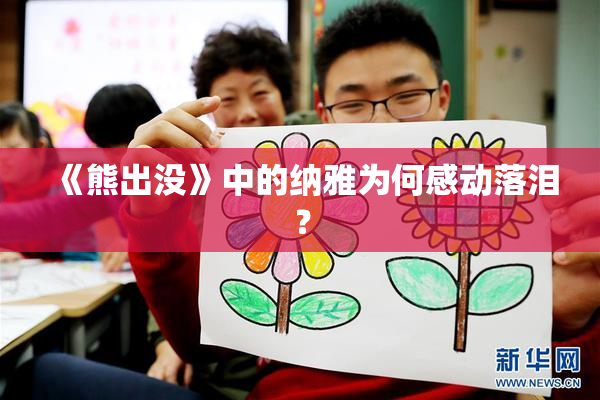 《熊出没》中的纳雅为何感动落泪？