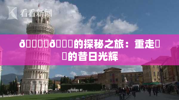 🔞‌🍌的探秘之旅：重走❌‌的昔日光辉