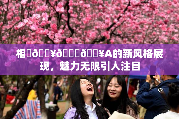 相沢🔥🍑🔥A的新风格展现，魅力无限引人注目