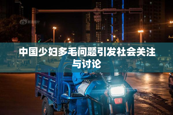 中国少妇多毛问题引发社会关注与讨论