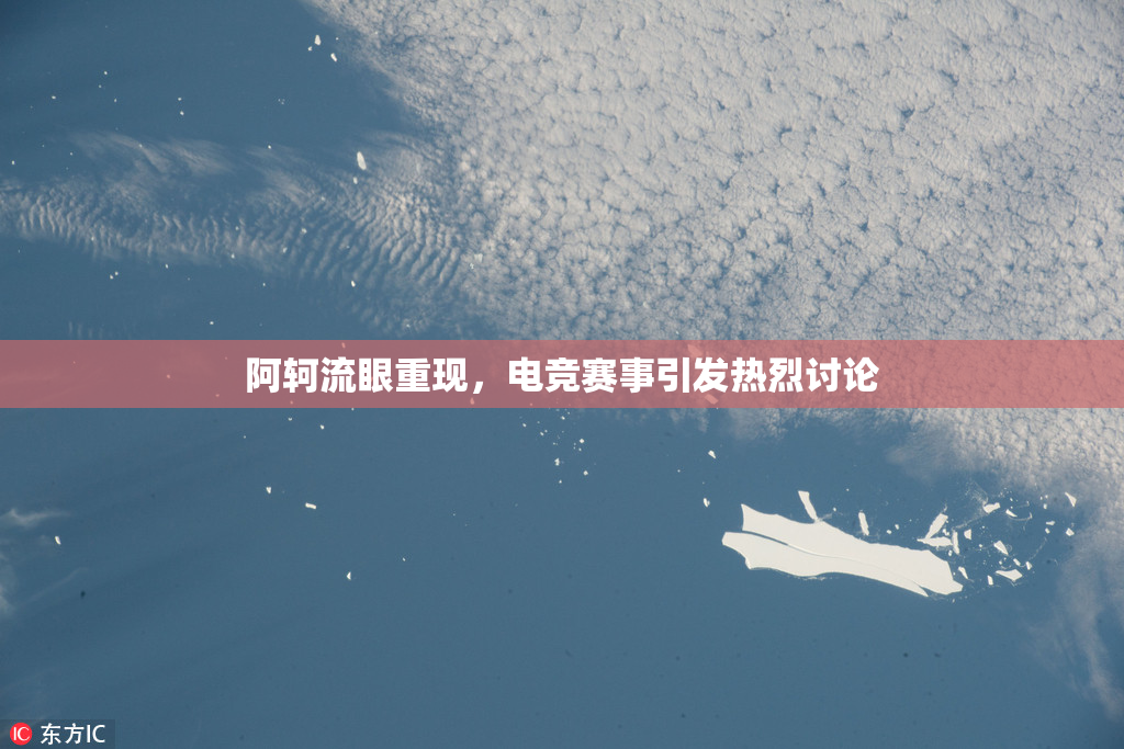 阿轲流眼重现，电竞赛事引发热烈讨论