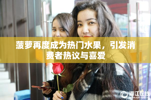 菠萝再度成为热门水果，引发消费者热议与喜爱