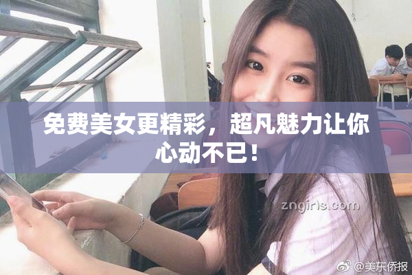 免费美女更精彩，超凡魅力让你心动不已！