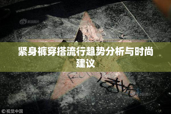 紧身裤穿搭流行趋势分析与时尚建议