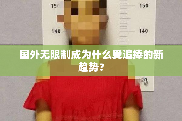 国外无限制成为什么受追捧的新趋势？