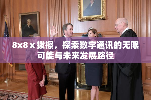 8x8ⅹ拨擦，探索数字通讯的无限可能与未来发展路径