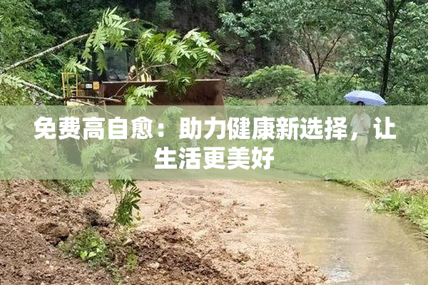 免费高自愈：助力健康新选择，让生活更美好