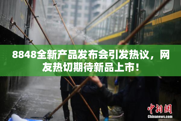 8848全新产品发布会引发热议，网友热切期待新品上市！