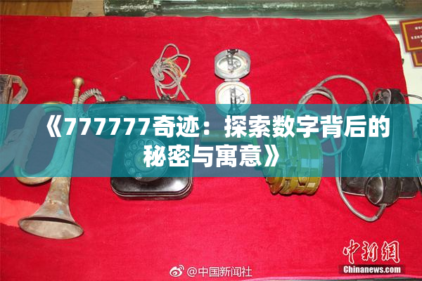 《777777奇迹：探索数字背后的秘密与寓意》