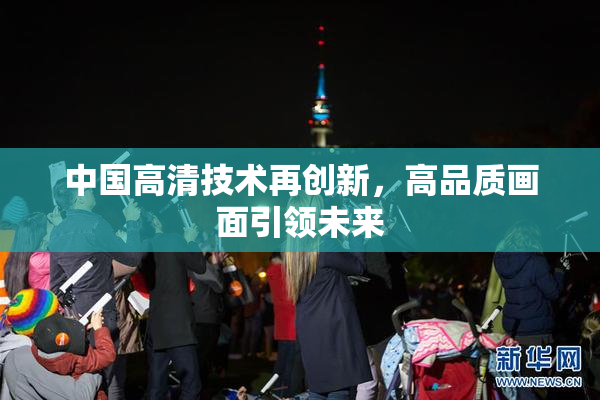 中国高清技术再创新，高品质画面引领未来