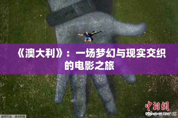 《澳大利》：一场梦幻与现实交织的电影之旅