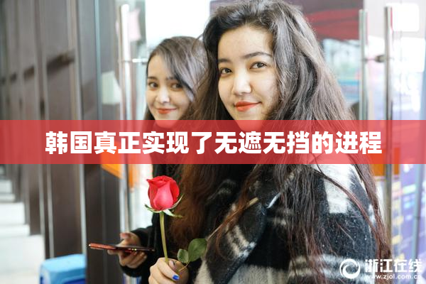 韩国真正实现了无遮无挡的进程